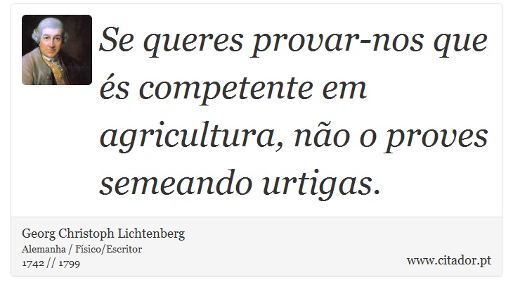 Se queres provar-nos que és competente em agricultura, não o proves semeando urtigas. - Georg Christoph Lichtenberg - Frases
