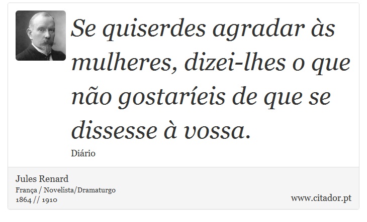 Se quiserdes agradar às mulheres, dizei-lhes o que não gostaríeis de que se dissesse à vossa. - Jules Renard - Frases