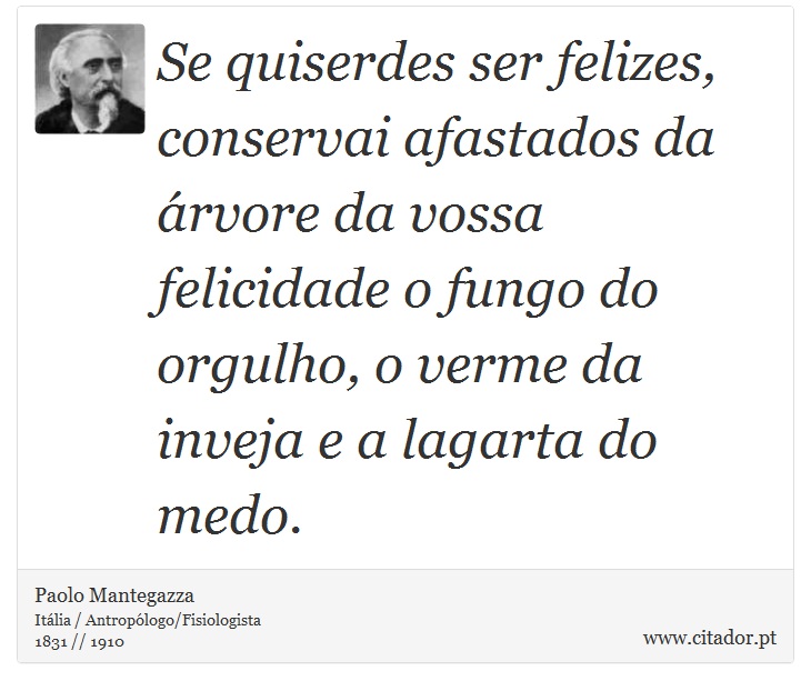 Se quiserdes ser felizes, conservai afastados da árvore da vossa felicidade o fungo do orgulho, o verme da inveja e a lagarta do medo. - Paolo Mantegazza - Frases