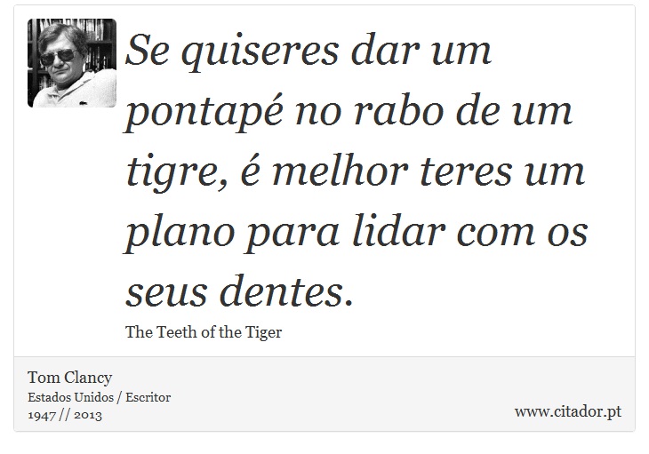 Se quiseres dar um pontapé no rabo de um tigre, é melhor teres um plano para lidar com os seus dentes. - Tom Clancy - Frases