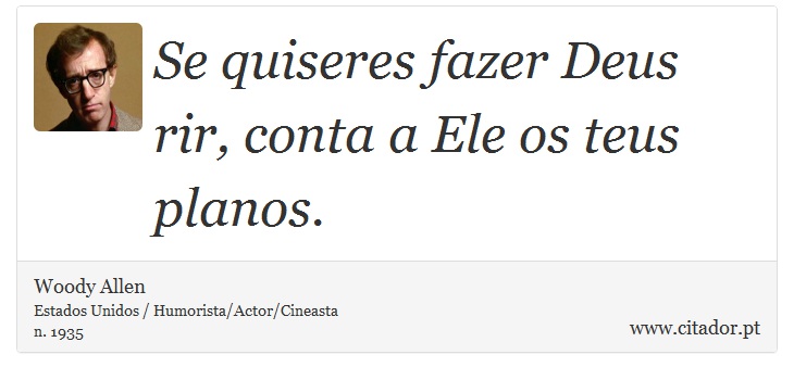 Se quiseres fazer Deus rir, conta a Ele os teus planos. - Woody Allen - Frases