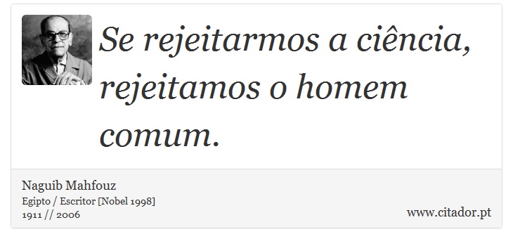 Se rejeitarmos a cincia, rejeitamos o homem comum. - Naguib Mahfouz - Frases