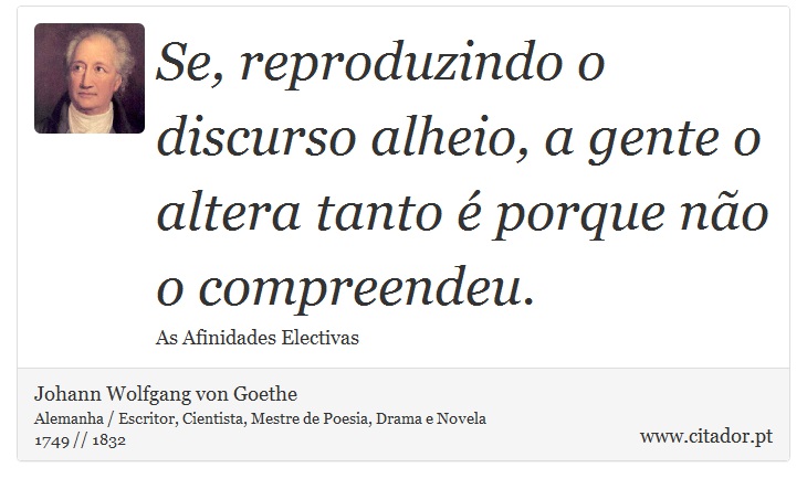 Se, reproduzindo o discurso alheio, a gente o altera tanto é porque não o compreendeu. - Johann Wolfgang von Goethe - Frases