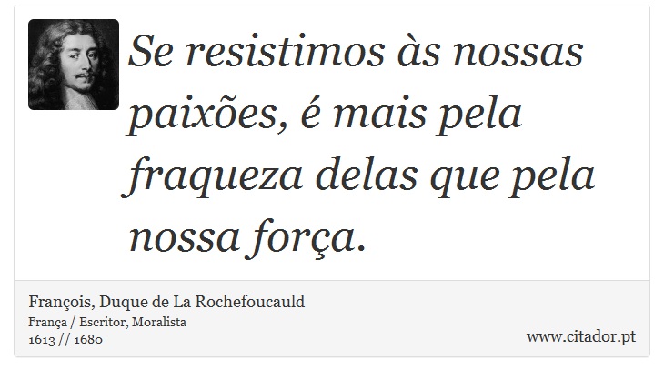 Se resistimos às nossas paixões, é mais pela fraqueza delas que pela nossa força. - François, Duque de La Rochefoucauld - Frases