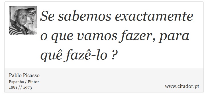 Se sabemos exactamente o que vamos fazer, para quê fazê-lo ? - Pablo Picasso - Frases