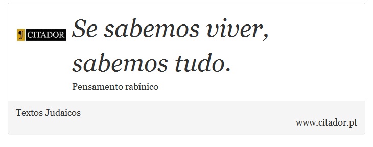 Se sabemos viver, sabemos tudo. - Textos Judaicos - Frases
