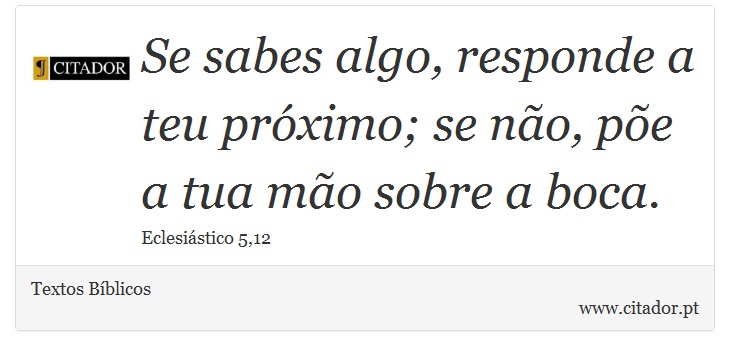 Se sabes algo, responde a teu próximo; se não, põe a tua mão sobre a boca. - Textos Bíblicos - Frases