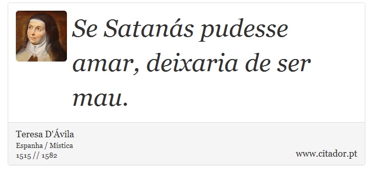Se Satanás pudesse amar, deixaria de ser mau. - Teresa D'Ávila - Frases