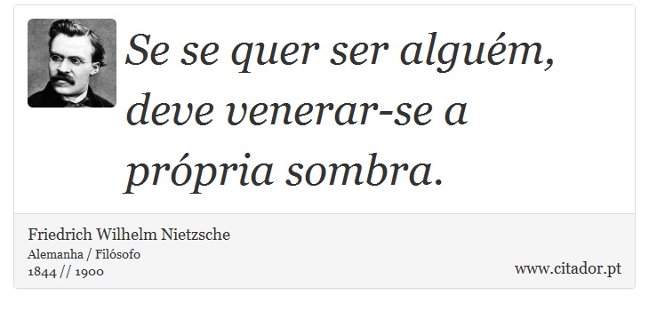 Se se quer ser alguém, deve venerar-se a própria sombra. - Friedrich Wilhelm Nietzsche - Frases