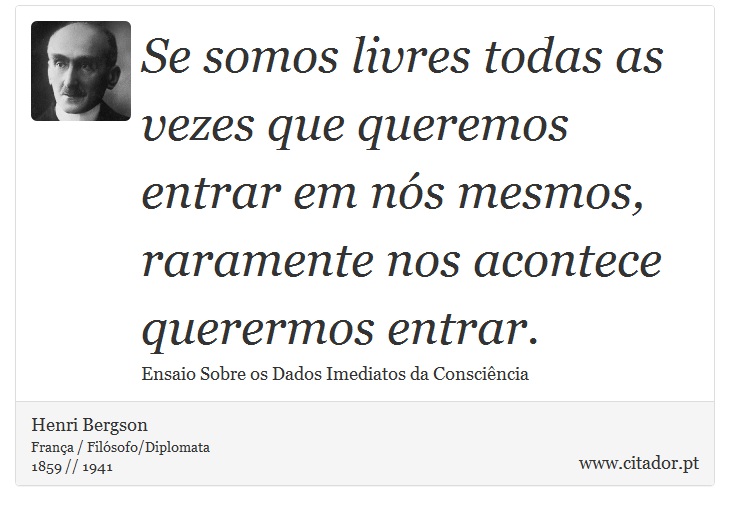 Se somos livres todas as vezes que queremos entrar em nós mesmos, raramente nos acontece querermos entrar. - Henri Bergson - Frases