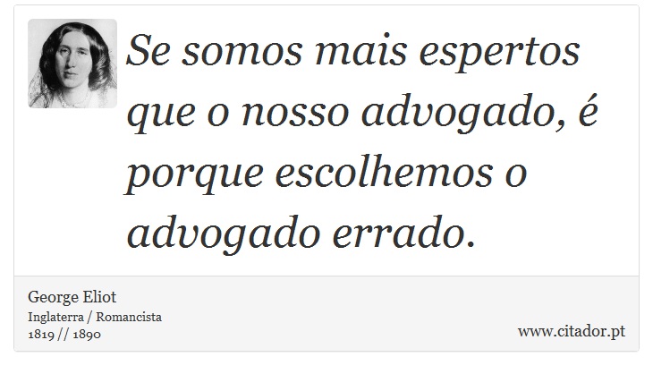 Se somos mais espertos que o nosso advogado, é porque escolhemos o advogado errado. - George Eliot - Frases