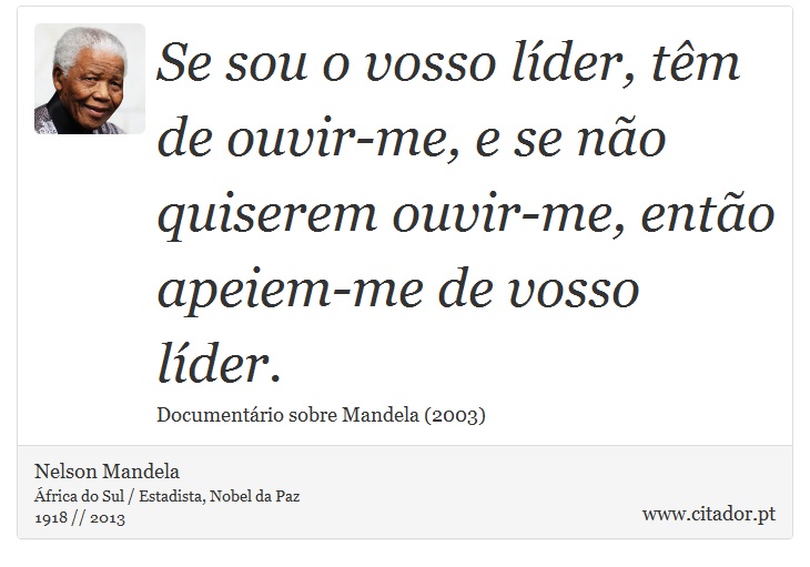 Se sou o vosso líder, têm de ouvir-me, e se não quiserem ouvir-me, então apeiem-me de vosso líder. - Nelson Mandela - Frases