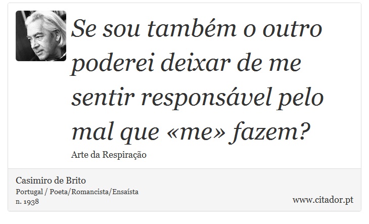 Se sou também o outro poderei deixar de me sentir responsável pelo mal que «me» fazem? - Casimiro de Brito - Frases