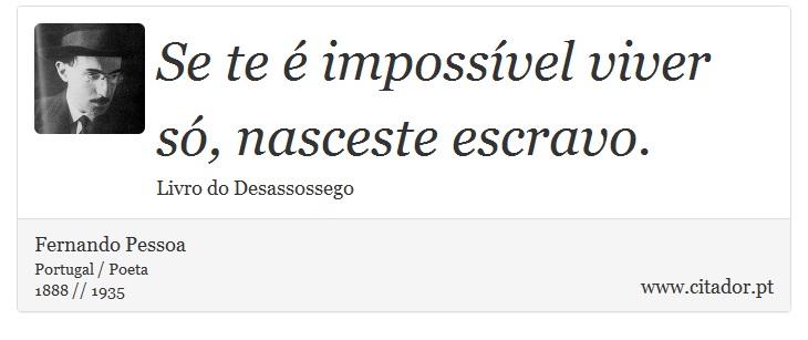 Se te é impossível viver só, nasceste escravo. - Fernando Pessoa - Frases
