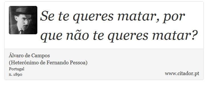Se te queres matar, por que não te queres matar? - Álvaro de Campos<BR></B>(Heterónimo de Fernando Pessoa) - Frases