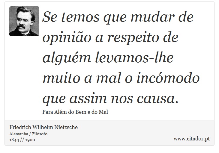 Se temos que mudar de opinião a respeito de alguém levamos-lhe muito a mal o incómodo que assim nos causa. - Friedrich Wilhelm Nietzsche - Frases