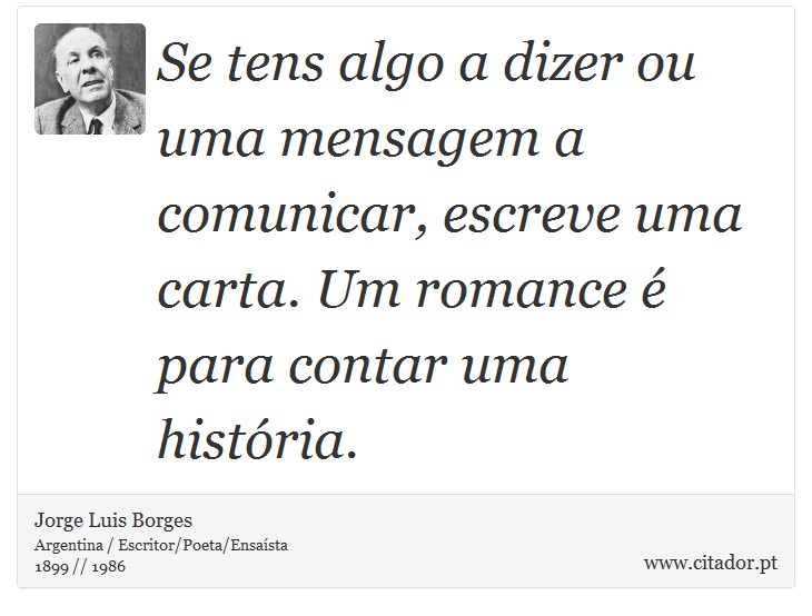 Se tens algo a dizer ou uma mensagem a comunicar, escreve uma carta. Um romance é para contar uma história. - Jorge Luis Borges - Frases