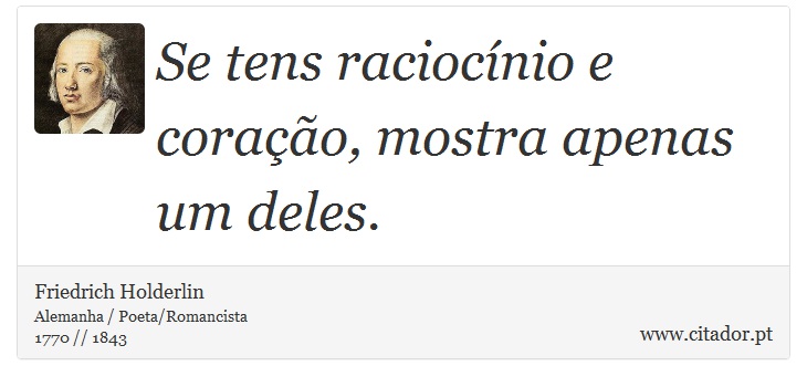 Se tens raciocínio e coração, mostra apenas um deles. - Friedrich Holderlin - Frases