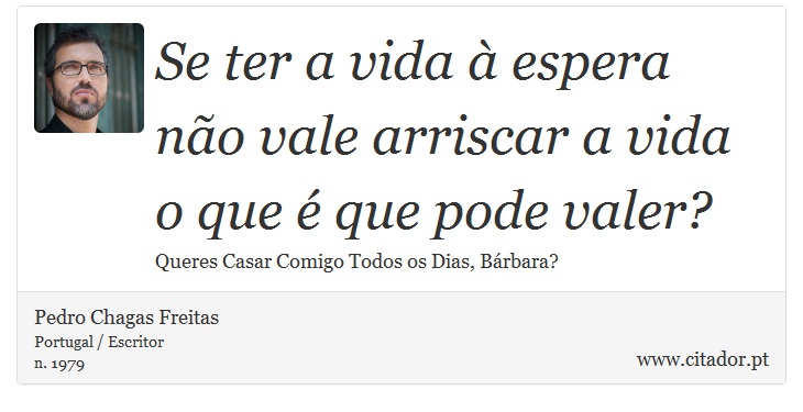 Se ter a vida à espera não vale arriscar a vida o que é que pode valer? - Pedro Chagas Freitas - Frases