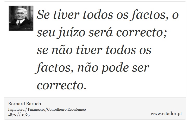 Se tiver todos os factos, o seu juízo será correcto; se não tiver todos os factos, não pode ser correcto. - Bernard Baruch - Frases