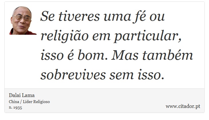 Se tiveres uma fé ou religião em particular, isso é bom. Mas também sobrevives sem isso. - Dalai Lama - Frases