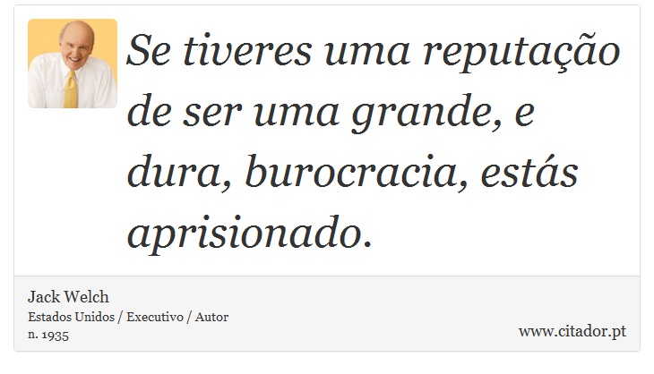 Se tiveres uma reputação de ser uma grande, e dura, burocracia, estás aprisionado. - Jack Welch - Frases