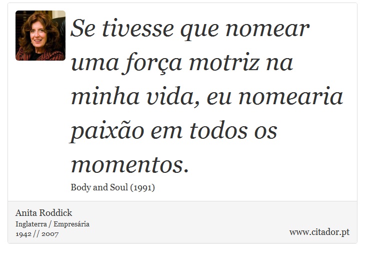 Se tivesse que nomear uma força motriz na minha vida, eu nomearia paixão em todos os momentos. - Anita Roddick - Frases