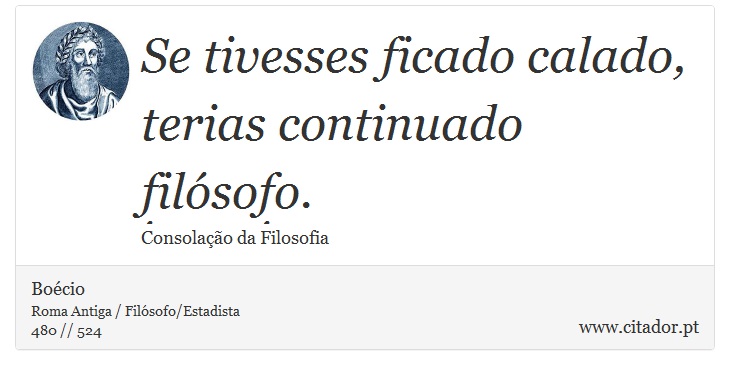 Se tivesses ficado calado, terias continuado filósofo. - Boécio - Frases