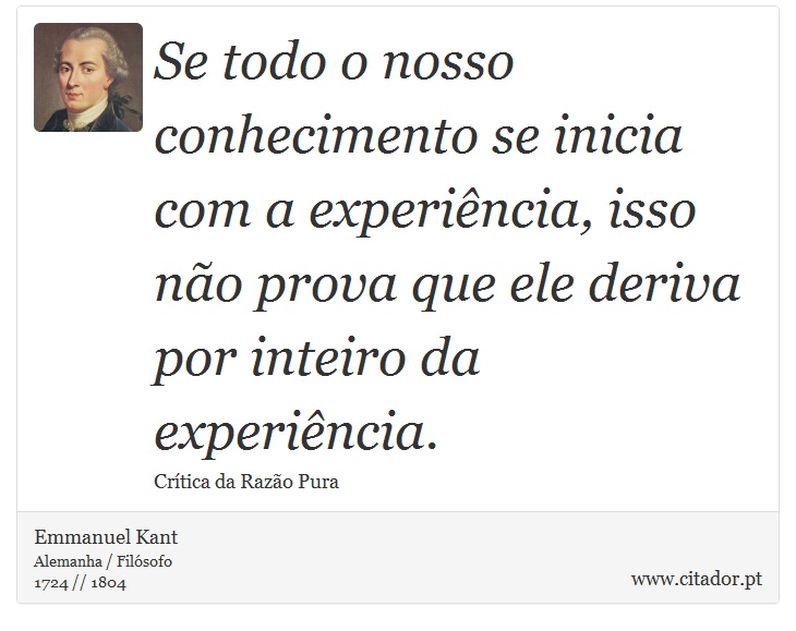 Se todo o nosso conhecimento se inicia com a experiência, isso não prova que ele deriva por inteiro da experiência. - Emmanuel Kant - Frases