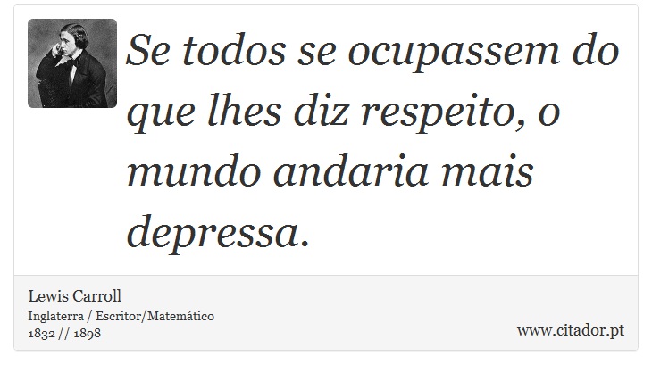 Se todos se ocupassem do que lhes diz respeito, o mundo andaria mais depressa. - Lewis Carroll - Frases
