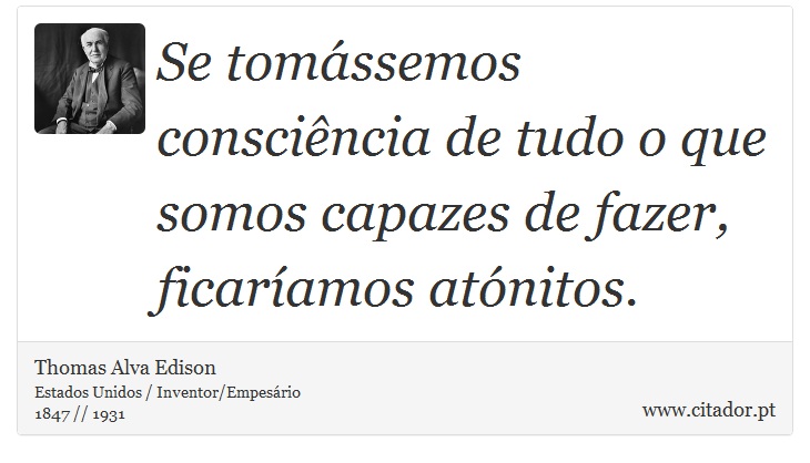 Se tomássemos consciência de tudo o que somos capazes de fazer, ficaríamos atónitos. - Thomas Alva Edison - Frases