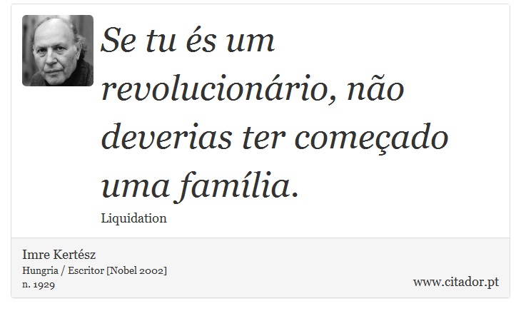 Se tu és um revolucionário, não deverias ter começado uma família. - Imre Kertész - Frases