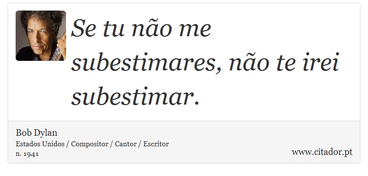 Se tu não me subestimares, não te irei subestimar. - Bob Dylan - Frases