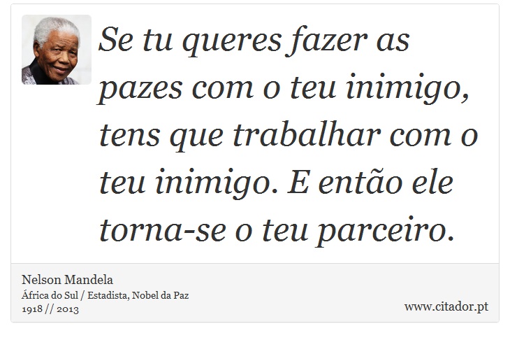 Se tu queres fazer as pazes com o teu inimigo, tens que trabalhar com o teu inimigo. E então ele torna-se o teu parceiro. - Nelson Mandela - Frases