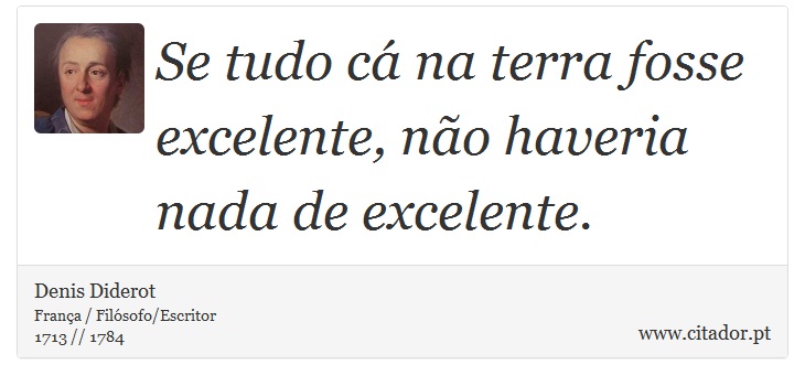 Se tudo cá na terra fosse excelente, não haveria nada de excelente. - Denis Diderot - Frases