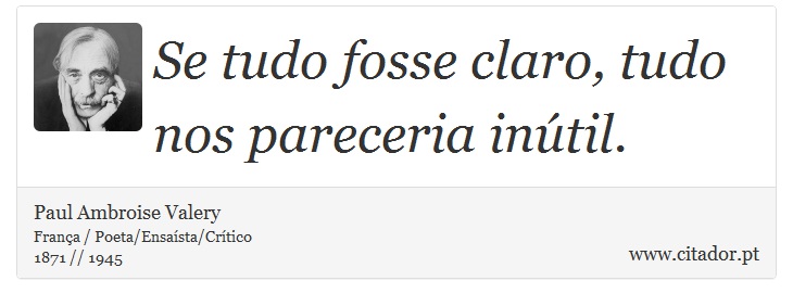 Se tudo fosse claro, tudo nos pareceria inútil. - Paul Ambroise Valery - Frases