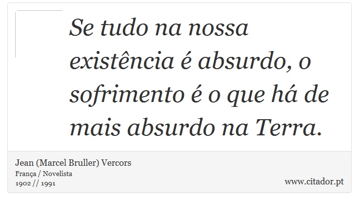 Se tudo na nossa existência é absurdo, o sofrimento é o que há de mais absurdo na Terra. - Jean (Marcel Bruller) Vercors - Frases