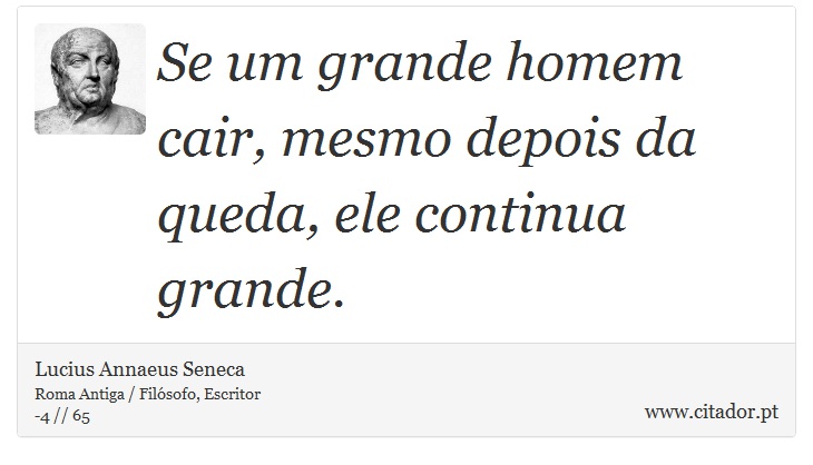 Se um grande homem cair, mesmo depois da queda, ele continua grande. - Lucius Annaeus Seneca - Frases