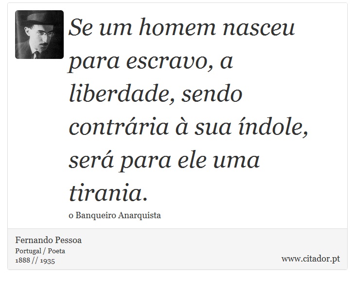 Se um homem nasceu para escravo, a liberdade, sendo contrária à sua índole, será para ele uma tirania. - Fernando Pessoa - Frases