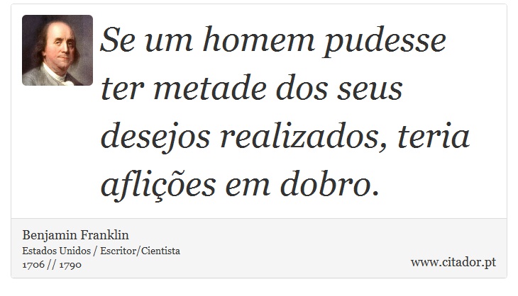 Se um homem pudesse ter metade dos seus desejos realizados, teria aflições em dobro. - Benjamin Franklin - Frases