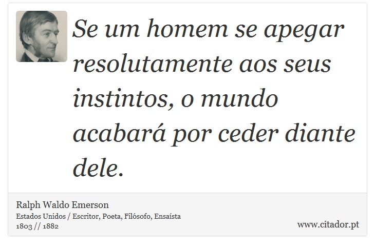Se um homem se apegar resolutamente aos seus instintos, o mundo acabará por ceder diante dele. - Ralph Waldo Emerson - Frases