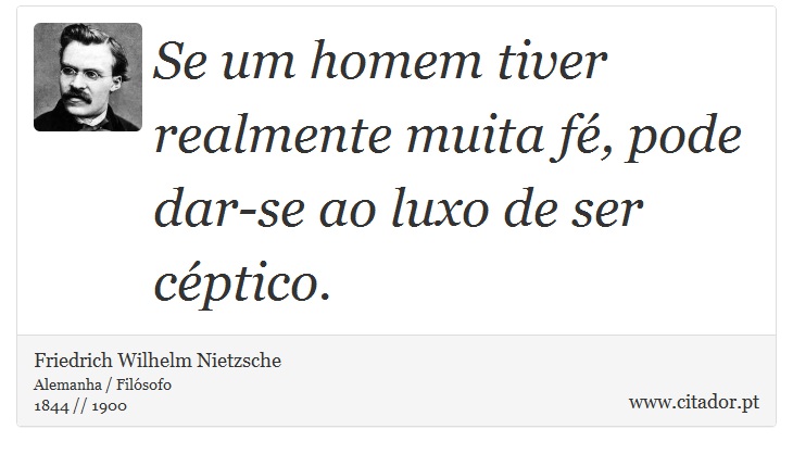 Se um homem tiver realmente muita fé, pode dar-se ao luxo de ser céptico. - Friedrich Wilhelm Nietzsche - Frases