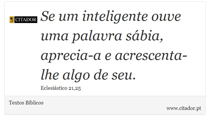 Se um inteligente ouve uma palavra sábia, aprecia-a e acrescenta-lhe algo de seu. - Textos Bíblicos - Frases