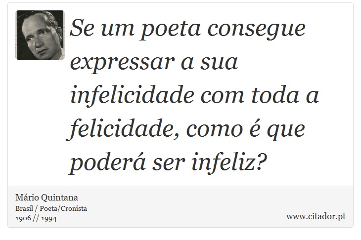 Se um poeta consegue expressar a sua infelicidade com toda a felicidade, como é que poderá ser infeliz? - Mário Quintana - Frases