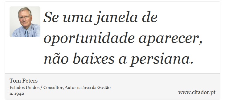 Se uma janela de oportunidade aparecer, não baixes a persiana. - Tom Peters - Frases