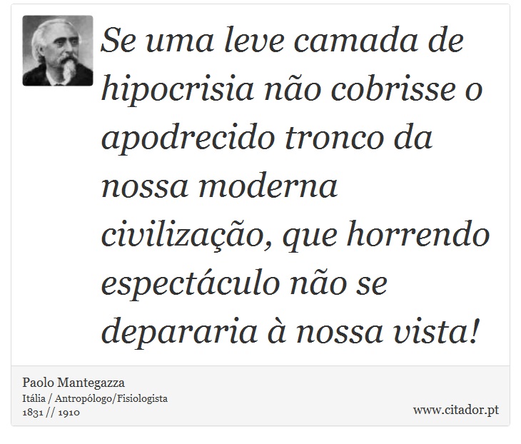 Se uma leve camada de hipocrisia não cobrisse o apodrecido tronco da nossa moderna civilização, que horrendo espectáculo não se depararia à nossa vista! - Paolo Mantegazza - Frases