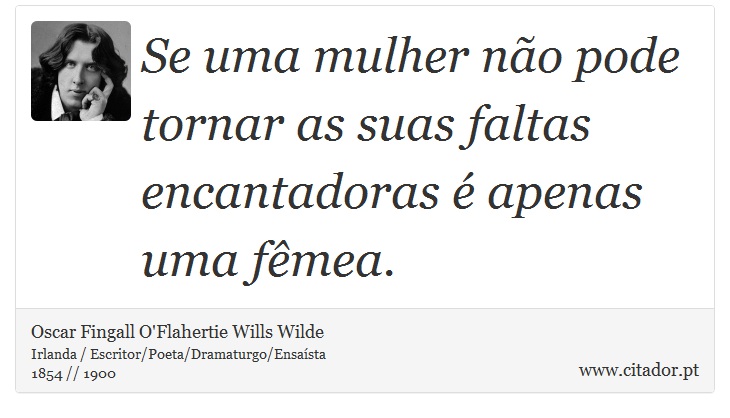 Se uma mulher não pode tornar as suas faltas encantadoras é apenas uma fêmea. - Oscar Fingall O'Flahertie Wills Wilde - Frases