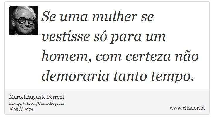 Se uma mulher se vestisse só para um homem, com certeza não demoraria tanto tempo. - Marcel Auguste Ferreol - Frases