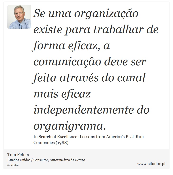 Se uma organização existe para trabalhar de forma eficaz, a comunicação deve ser feita através do canal mais eficaz independentemente do organigrama. - Tom Peters - Frases
