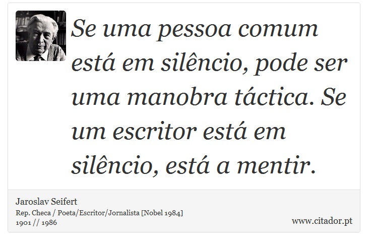 Se uma pessoa comum está em silêncio, pode ser uma manobra táctica. Se um escritor está em silêncio, está a mentir. - Jaroslav Seifert - Frases